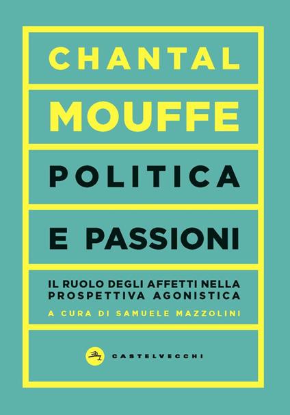 Politica e passioni. Il ruolo degli affetti nella prospettiva agonistica - Chantal Mouffe - copertina