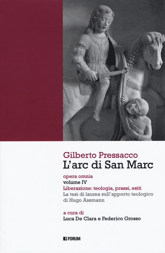 L' arc di san Marc. Opera omnia. Vol. 4: Liberazione: teologia, prassi, esiti. La tesi di laurea sull'apporto teologico di Hugo Assmann. - Gilberto Pressacco - copertina