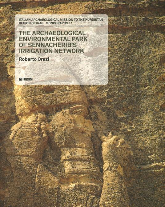 Italian archaeological mission to the kurdistan region of Iraq. Monographs. Vol. 1: archaeological environmental park of Sennacherib's irrigation network, The. - Roberto Orazi - copertina