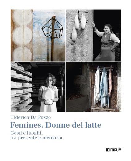 Femines. Donne del latte. Gesti e luoghi, tra presente e memoria. Ediz. a colori - Ulderica Da Pozzo - copertina