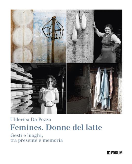 Femines. Donne del latte. Gesti e luoghi, tra presente e memoria. Ediz. a colori - Ulderica Da Pozzo - copertina