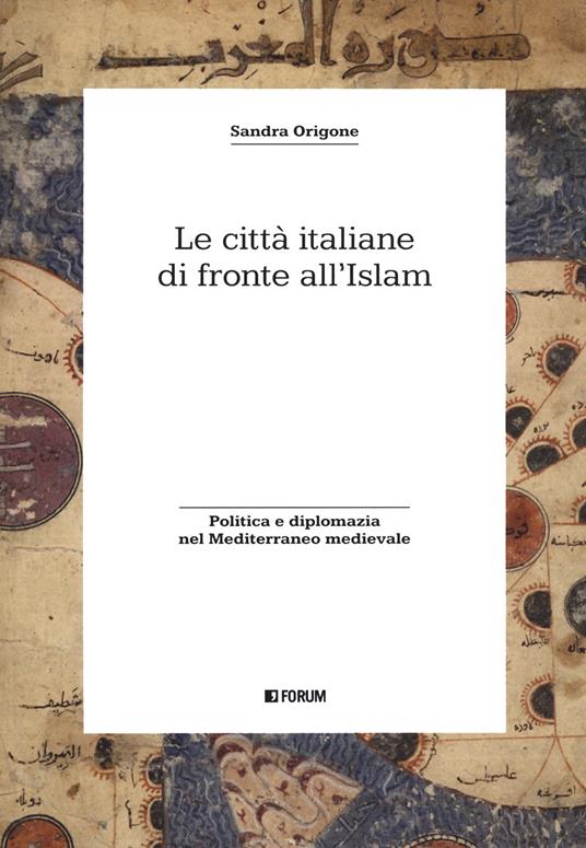 Le città italiane di fronte all'Islam. Politica e diplomazia nel Mediterraneo medievale - Sandra Origone - copertina