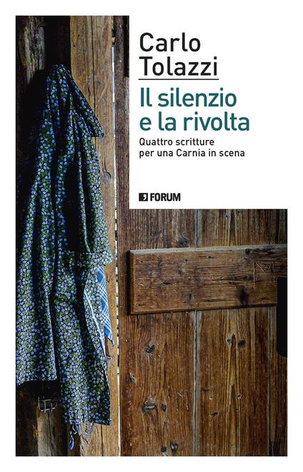 Il silenzio e la rivolta. Quattro scritture per una Carnia in scena - Carlo Tolazzi - copertina
