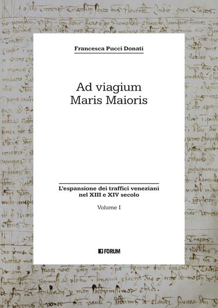 Ad viagium maris maioris. Vol. 1: L' espansione dei traffici veneziani nel XIII e XIV secolo - Francesca Pucci Donati - copertina