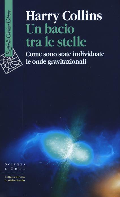 Un bacio tra le stelle. Come sono state individuate le onde gravitazionali - Harry Collins - copertina
