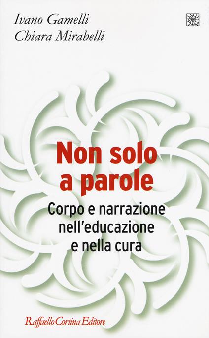 Non solo a parole. Corpo e narrazione nell'educazione e nella cura - Ivano Gamelli,Chiara Mirabelli - copertina