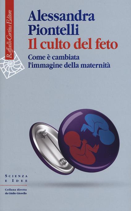 Il culto del feto. Come è cambiata l'immagine della maternità - Alessandra Piontelli - copertina