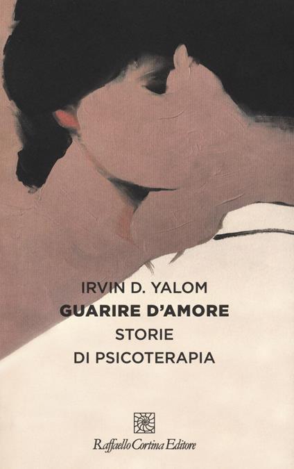 Guarire d'amore. Storie di psicoterapia - Irvin D. Yalom - copertina