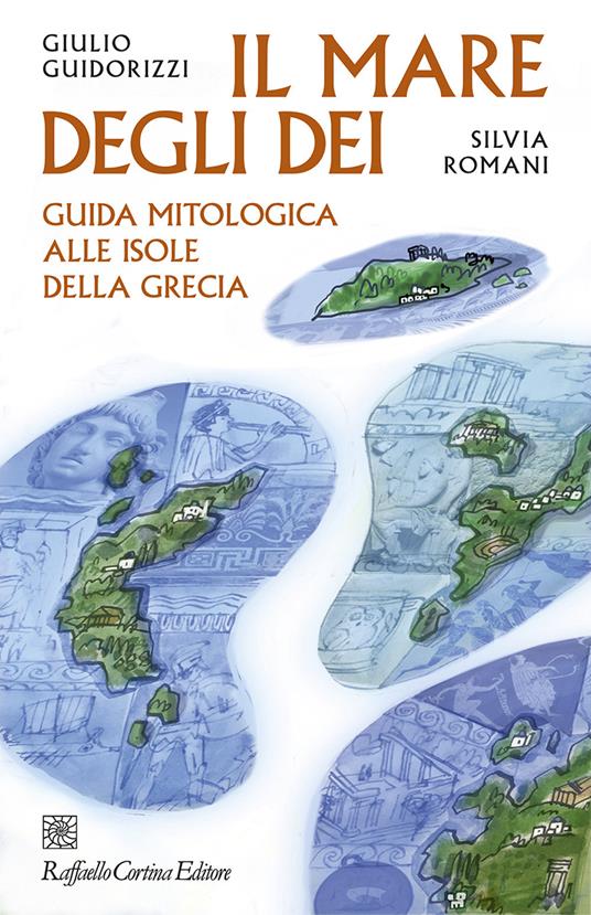 Il mare degli dei. Guida mitologica alle isole della Grecia - Giulio Guidorizzi,Silvia Romani - copertina