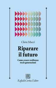 Libro Riparare il futuro. Come creare resilienza tra le generazioni Clara Mucci