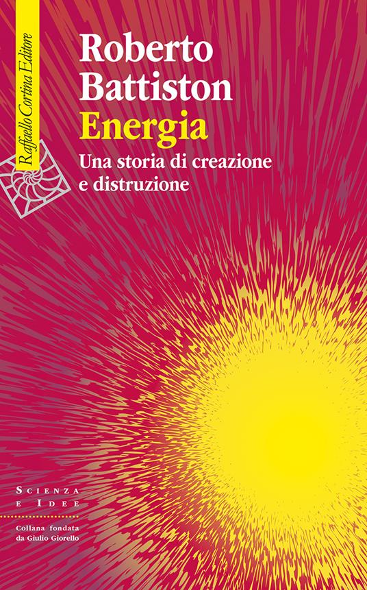 Energia. Una storia di creazione e distruzione - Roberto Battiston - copertina