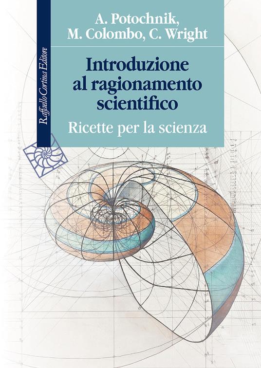 Introduzione al ragionamento scientifico. Ricette per la scienza - Angela Potochnik,Matteo Colombo,Cory Wright - copertina