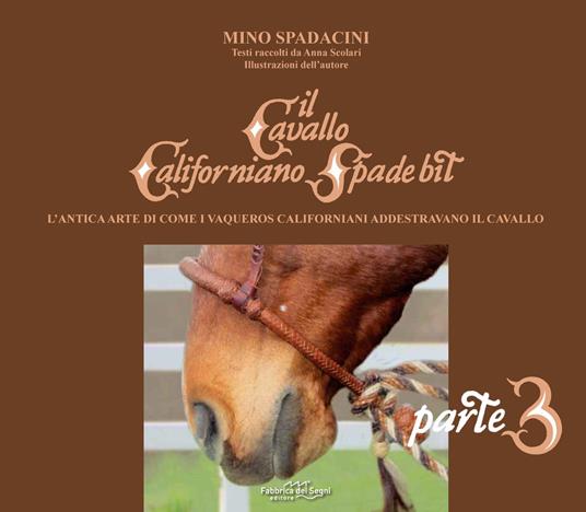 Il cavallo californiano Spade Bit. L'antica arte di come i Vaqueros californiani addestrano il cavallo. Vol. 3 - Mino Spadacini - copertina