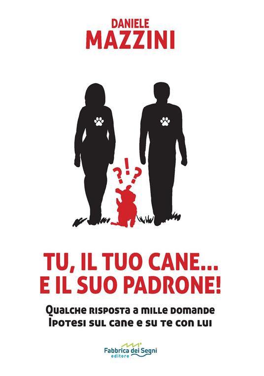 Tu, il tuo cane... e il suo padrone! Qualche risposta a mille domande ipotesi sul cane e su di te con lui - Daniele Mazzini - copertina