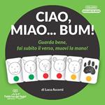 Ciao, miao... Bum! Guarda bene, fai subito il verso, muovi la mano! Ediz. illustrata