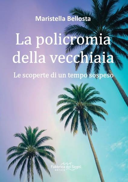 La policromia della vecchiaia. Le scoperte di un tempo sospeso - Maristella Bellosta - copertina