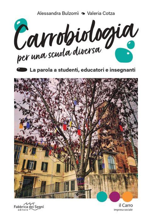 Carrobiologia. Per una scuola diversa. La parola a studenti, educatori e insegnanti - Alessandra Bulzomì,Valeria Cotza - copertina