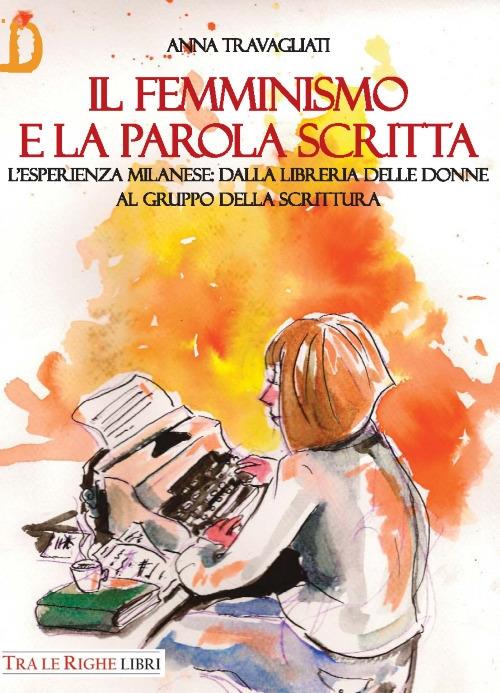 Il femminismo e la parola scritta. L’esperienza milanese: dalla libreria delle donne al gruppo della scrittura - Anna Travagliati - copertina