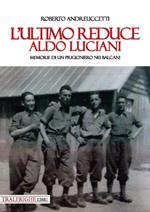 L'ultimo reduce: Aldo Luciani. Memorie di un prigioniero nei Balcani