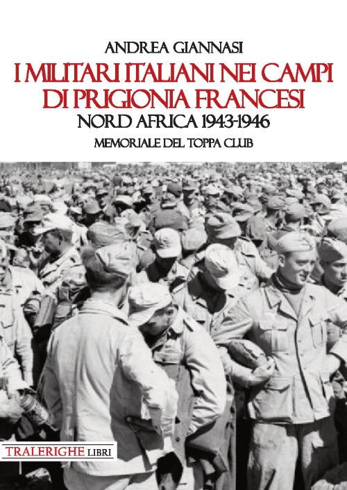 I militari italiani nei campi di prigionia francesi Nord Africa 1943-1946. Memoriale del Toppa club - Andrea Giannasi - copertina