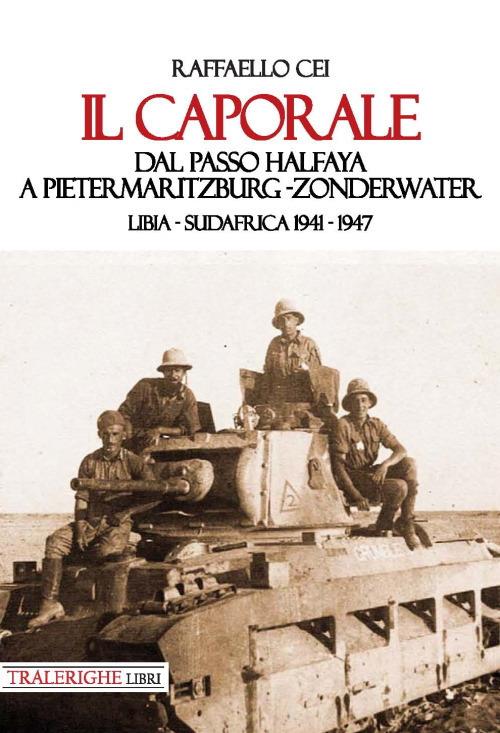 Il caporale. Dal passo Halfaya a Pietermaritzburg-Zonderwater. Libia-Sudafrica 1941–1947 - Raffaello Cei - copertina