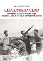 Cefalonia: io c'ero. Storie di soldati della Divisione Acqui trucidata a Cefalonia e Corfù dopo l'8 settembre 1943