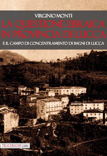 La questione ebraica in provincia di Lucca e il campo di concentramento di Bagni di Lucca - Virginio Monti - copertina