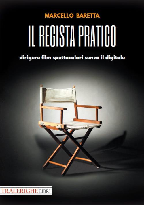 Il regista pratico. Dirigere film spettacolari senza il digitale - Marcello Baretta - copertina