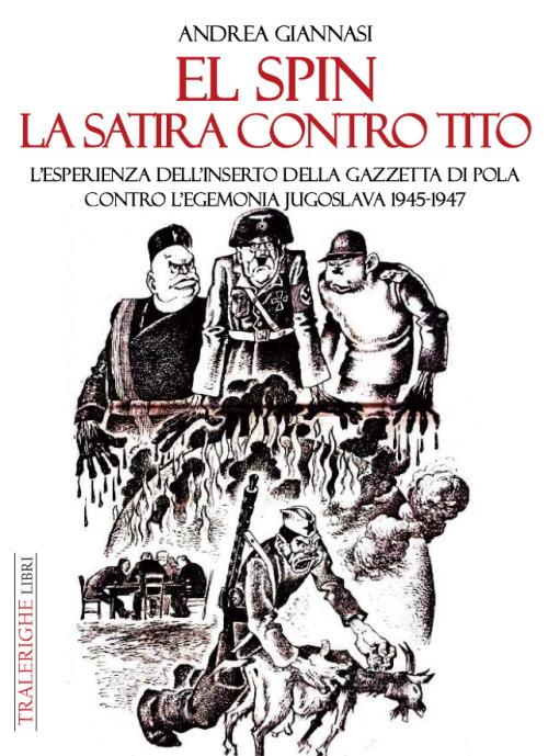 El spin. La satira contro Tito. L’esperienza dell’inserto della Gazzetta di Pola contro l’egemonia jugoslava 1945-1947 - Andrea Giannasi - copertina