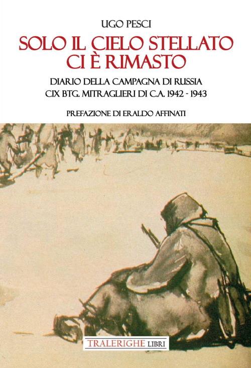 Solo il cielo stellato ci è rimasto. Diario della Campagna di Russia. CIX Btg. Mitraglieri di C.A. 1942-1943 - Ugo Pesci - copertina