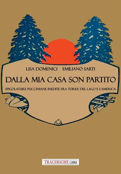 Dalla mia casa son partito. Spigolature pucciniane inedite fra Torre del Lago e l’America - Lisa Domenici,Emiliano Sarti - copertina