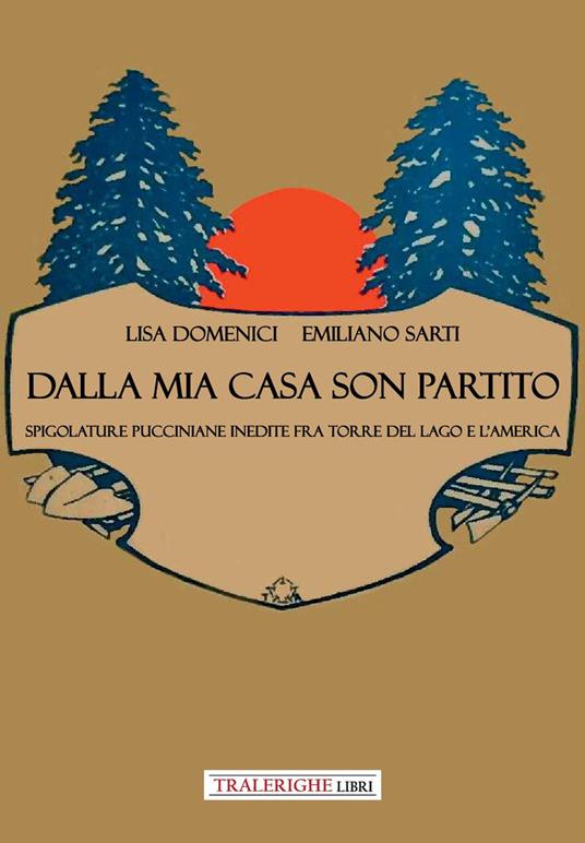 Dalla mia casa son partito. Spigolature pucciniane inedite fra Torre del Lago e l’America - Lisa Domenici,Emiliano Sarti - copertina