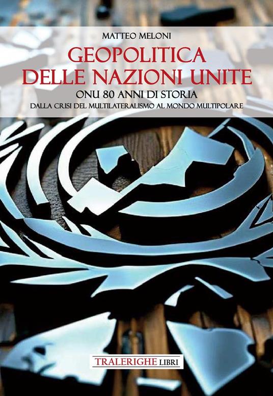 Geopolitica delle Nazioni Unite. ONU 80 anni di storia Dalla crisi del multilateralismo al mondo multipolare - Meloni Matteo - copertina