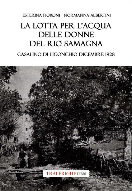 La lotta per l'acqua delle donne del Rio Samagna. Casalino di Ligonchio dicembre 1928 - Esterina Fioroni,Normanna Albertini - copertina