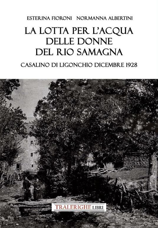 La lotta per l'acqua delle donne del Rio Samagna. Casalino di Ligonchio dicembre 1928 - Esterina Fioroni,Normanna Albertini - copertina