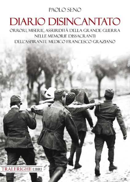 Diario disincantato. Orrori, miserie, assurdità della Grande Guerra nelle memorie dissacranti dell’aspirante medico Francesco Graziano - Paolo Seno - copertina