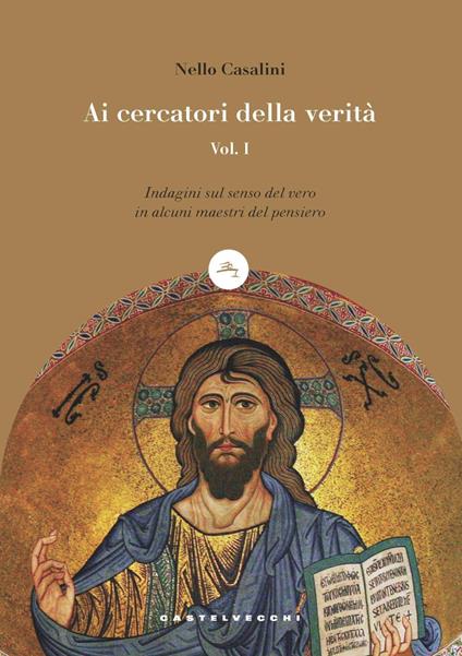Ai cercatori della verità. Vol. 1: Indagini sul senso del vero in alcuni maestri del pensiero - Nello Casalini - copertina