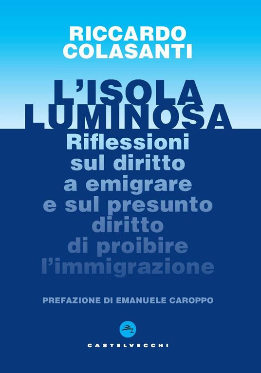 L'isola luminosa. Riflessioni sul diritto a emigrare e sul presunto diritto di proibire l'immigrazione - Riccardo Colasanti - copertina