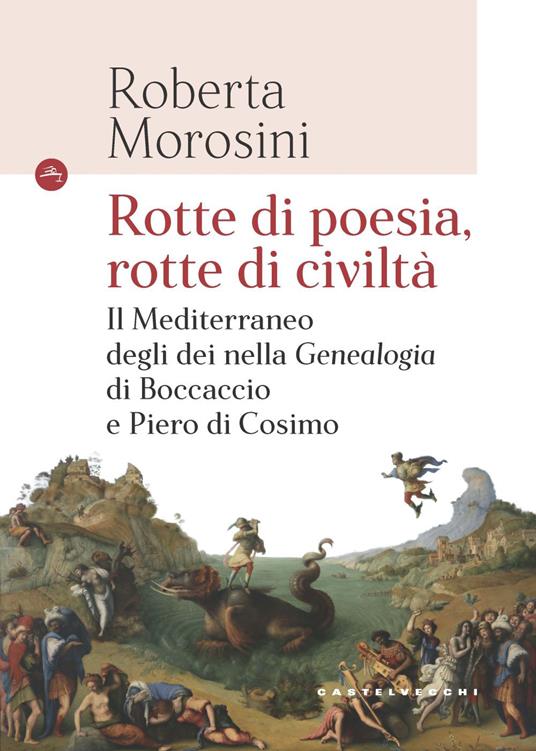 Rotte di poesia, rotte di civiltà. Il Mediterraneo degli dei nella «Genealogia» di Boccaccio e Piero di Cosimo - Roberta Morosini - copertina