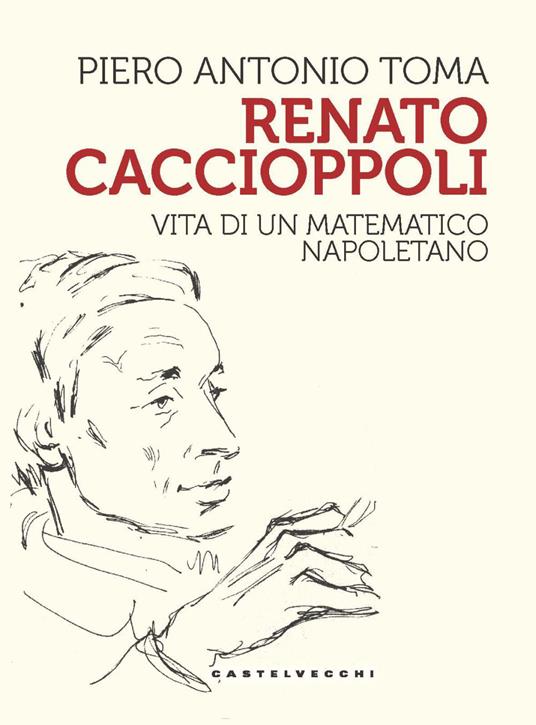 Renato Caccioppoli. Vita di un matematico napoletano - Piero Antonio Toma - copertina