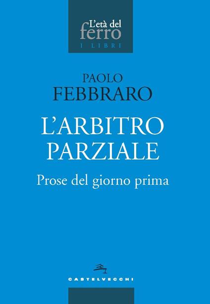 L'arbitro parziale. Prose del giorno prima - Paolo Febbraro - copertina