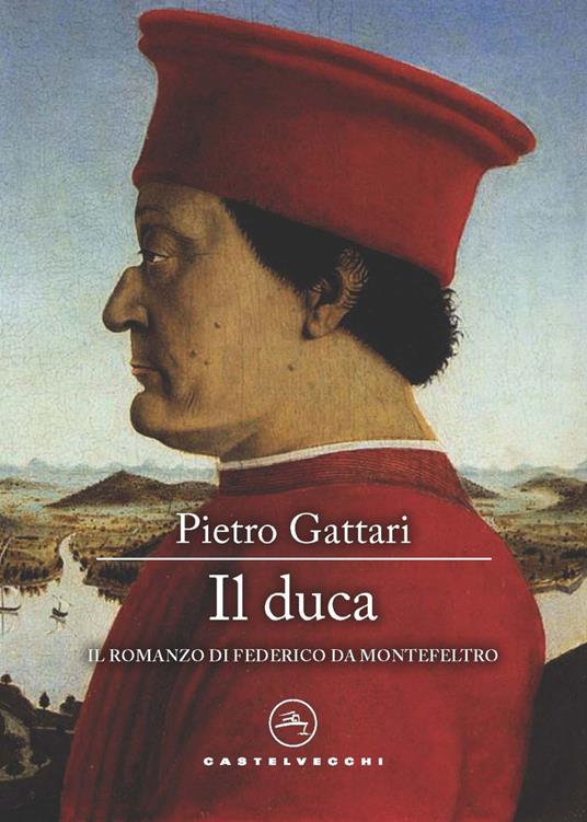 Il duca. Il romanzo di Federico da Montefeltro - Pietro Gattari - Libro -  Castelvecchi - Narrativa