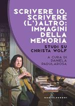 Scrivere io, scrivere (l') altro: immagini della memoria. Studi su Christa Wolf