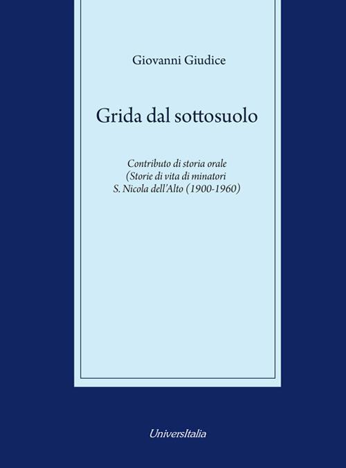 Grida dal sottosuolo. Contributo di storia orale. Storie di vita di minatori S. Nicola dell'Alto (1900-1960) - Giovanni Giudice - copertina