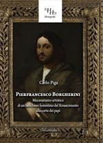 Pierfrancesco Borgherini. Storia del mecenatismo artistico di un banchiere fiorentino del rinascimento alla corte dei papi