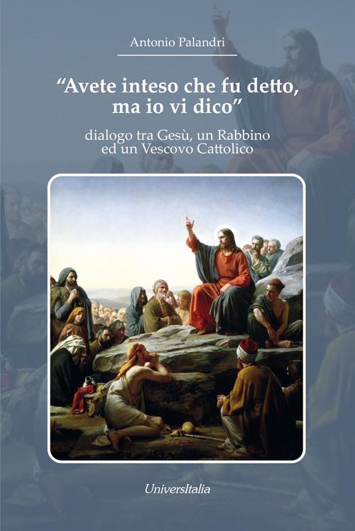 «Avete inteso che fu detto, ma io vi dico». dialogo tra Gesù, un Rabbino ed un Vescovo Cattolico - Antonio Palandri - copertina