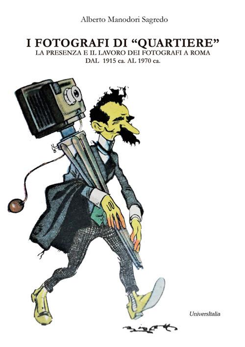 I fotografi di «quartiere». La presenza e il lavoro dei fotografi a Roma dal 1915 ca. al 1970 ca. (Appunti per un possibile repertorio). Ediz. integrale - Alberto Manodori Sagredo - copertina