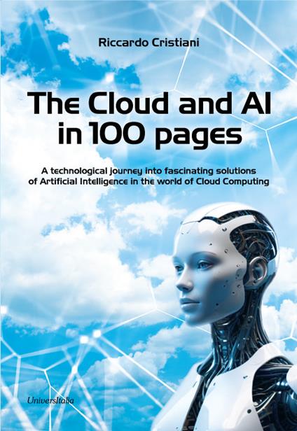 The Cloud and AI in 100 pages. A technological journey around fascinating solutions of Artificial Intelligence in the world of Cloud Computing - Riccardo Cristiani - copertina