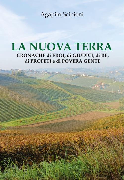 La nuova terra. Cronache di eroi, di giudici, di re, di profeti e di povera gente - Agapito Scipioni - copertina