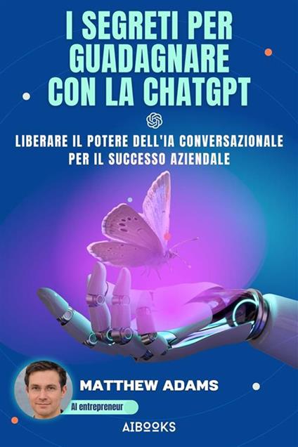 I segreti per guadagnare con la ChatGpt. Liberare il potere dell'intelligenza artificiale conversazionale per il successo aziendale - Matthew Adams - ebook